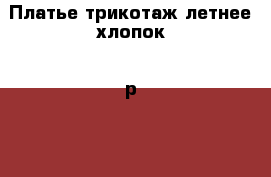 Платье трикотаж летнее хлопок - р.52-54 ОГ 118 см › Цена ­ 350 - Все города Одежда, обувь и аксессуары » Женская одежда и обувь   . Вологодская обл.,Великий Устюг г.